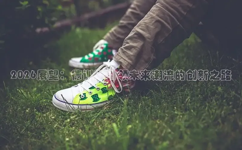 2026展望：德训鞋引领未来潮流的创新之路