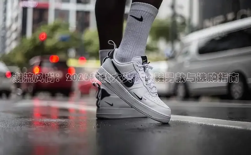 潮流风尚：2026新款大头德比鞋男款与选购指南